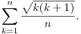 
\sum_{k=1}^{n}{\frac{\sqrt{k(k+1)}}{n}}.
