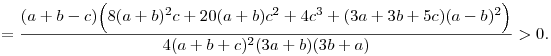 
= \frac{(a+b-c)\Big(8(a+b)^2c+20(a+b)c^2+4c^3+(3a+3b+5c)(a-b)^2\Big)}{4(a+b+c)^2(3a+b)(3b+a)}
> 0.
