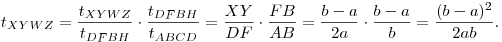 t_{XYWZ}=\frac{t_{XYWZ}}{t_{DFBH}}\cdot\frac{t_{DFBH}}{t_{ABCD}}=
\frac{XY}{DF}\cdot\frac{FB}{AB}=\frac{b-a}{2a}\cdot\frac{b-a}{b}=\frac{(b-a)^2}{2ab}.