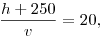 \frac{h+250}{v}=20,