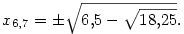 x_{6,7}&=\pm\sqrt{6{,}5-\sqrt{18{,}25}}.