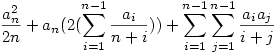 \frac{a_n^2}{2n}+a_n(2 (\sum_{i=1}^{n-1} \frac{a_i}{n+i}))+\sum_{i=1}^{n-1} \sum_{j=1}^{n-1} \frac{a_i a_j}{i+j}