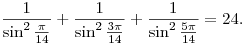 
\frac{1}{\sin^2{\frac{\pi}{14}}} +
\frac{1}{\sin^2{\frac{3\pi}{14}}} +
\frac{1}{\sin^2{\frac{5\pi}{14}}} = 24.
