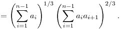 
= \left(\sum_{i=1}^{n-1} a_i \right)^{1/3}
\left(\sum_{i=1}^{n-1} a_ia_{i+1}\right)^{2/3}.
