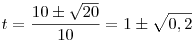 
t=\frac{10\pm\sqrt{20}}{10}=1\pm\sqrt{0,2}