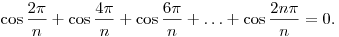 \cos\frac{2\pi}{n}+\cos\frac{4\pi}{n}+\cos\frac{6\pi}{n}+\ldots
+\cos\frac{2n\pi}{n}=0.