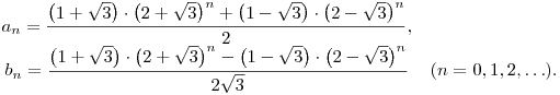 
\matrix{
a_n = \dfrac{
\big(1+\sqrt3\big)\cdot\big(2+\sqrt3\big)^n+
\big(1-\sqrt3\big)\cdot\big(2-\sqrt3\big)^n}2, & \cr
b_n = \dfrac{
\big(1+\sqrt3\big)\cdot\big(2+\sqrt3\big)^n-
\big(1-\sqrt3\big)\cdot\big(2-\sqrt3\big)^n}{2\sqrt3}
& (n=0,1,2,\ldots).}
