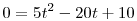 0=5t^2-20t+10   \left.\right.