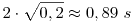 2\cdot\sqrt{0,2}\approx0,89~s  \0