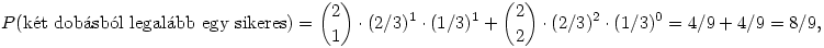 P(\rm{k\'et~ dob\'asb\'ol~ legal\'abb ~egy~ sikeres})=\binom{2}{1}\cdot(2/3)^1 \cdot(1/3)^1+\binom{2}{2}\cdot(2/3)^2\cdot(1/3)^0
=4/9+4/9=8/9,