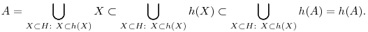 
A = \bigcup_{X\subset H: ~ X\subset h(X)} X \subset
\bigcup_{X\subset H: ~ X\subset h(X)} h(X) \subset
\bigcup_{X\subset H: ~ X\subset h(X)} h(A) = h(A).
