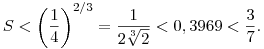 
S < \left(\frac14 \right)^{2/3} = \frac1{2\root3\of2} < 0,3969 < \frac37.
