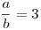\frac ab=3