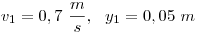 v_1=0,7~\frac ms,~~y_1=0,05~m