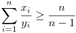 {{\sum_{i=1}^n\frac{x_i}{y_i}}}
\ge \frac{n}{{n-1}}