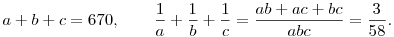 a+b+c=670,\qquad \frac{1}{a}+\frac{1}{b}+\frac{1}{c}=
\frac{ab+ac+bc}{abc}=\frac{3}{58}.