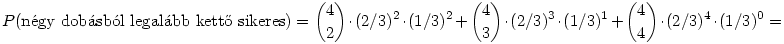 P(\rm{n\'egy ~dob\'asb\'ol~ legal\'abb~ kett\H o ~sikeres})=
\binom{4}{2}\cdot(2/3)^2\cdot(1/3)^2+\binom{4}{3}\cdot(2/3)^3
\cdot(1/3)^1+\binom{4}{4}\cdot(2/3)^4\cdot(1/3)^0=