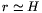 r\simeq H