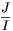 \frac{J}{I}