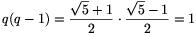 q(q-1)=\frac{\sqrt{5}+1}{2}\cdot\frac{\sqrt{5}-1}{2}=1