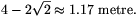 
4-2\sqrt2\approx1.17~\rm metre.
