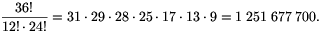 
\frac{36!}{12!\cdot24!}=31\cdot29\cdot28\cdot25\cdot17
\cdot13\cdot9=1\;251\;677\;700.
