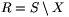 R=S\setminus X