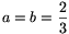 a=b={\frac{2}{3}}