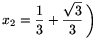 x_2=\frac{1}{3}+\frac{\sqrt{3}}{3}\,\bigg)