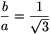 \frac{b}{a}=\frac{1}{\sqrt{3}}