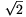 \sqrt{2}