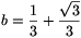 b=\frac{1}{3}+
\frac{\sqrt{3}}{3}