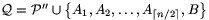 \mathcal{Q}=\mathcal{P}''\cup\big\{A_1,A_2,\dots,A_{\lceil n/2\rceil},B\big\}