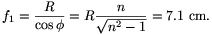 f_1={R\over\cos\phi}=R{n\over\sqrt{n^2-1}}=7.1~{\rm cm}.