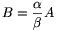 B=\frac{\alpha}{\beta}A
