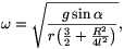 \omega=\sqrt{g\sin\alpha\over
r\big({3\over2}+{R^2\over4l^2}\big)},