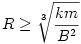 
R\ge\sqrt[3]{\frac{km}{B^2}}
