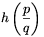 h\left(\displaystyle\frac{p}{q}\right)
