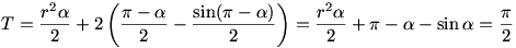 T=\frac{r^2\alpha}2+2\left(\frac{\pi-\alpha}2-\frac{\sin(\pi-\alpha)}2\right)=\frac{r^2\alpha}2+\pi-\alpha-\sin\alpha=\frac{\pi}2