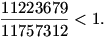 
\frac{11223679}{11757312}<1.

