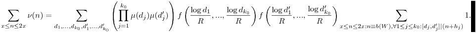 \sum_{x\leq n\leq 2x} \nu(n)=\sum_{d_1,...,d_{k_0},d_1',...,d_{k_0}'} \left(\prod_{j=1}^{k_0}\mu(d_j)\mu(d_j')\right) f\left(\frac{\log d_1}{R},...,\frac{\log d_{k_0}}{R}\right) f\left(\frac{\log d_1'}{R},...,\frac{\log d_{k_0}'}{R}\right) \sum_{x\leq n\leq 2x:n\equiv b(W),\forall 1\leq j\leq k_0:[d_j,d_j']|(n+h_j)} 1.