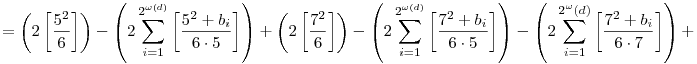 =\left(2\left[\frac{5^2}6\right]\right)-\left(2\sum_{i=1}^{2^{\omega(d)}}\left[\frac{5^2+b_i} {6\cdot5}\right]\right)+\left(2\left[\frac{7^2}6\right]\right)-\left(2\sum_{i=1}^{2^{\omega(d)}}\left[\frac{7^2+b_i} {6\cdot5}\right]\right)-\left(2\sum_{i=1}^{2^\omega(d)}\left[\frac{7^2+b_i} {6\cdot7}\right]\right)+
