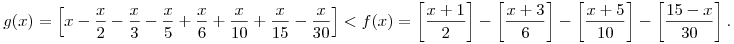 g(x)=\left[x-\frac{x}2-\frac{x}3-\frac{x}5+\frac{x}{6}+\frac{x}{10}+\frac{x}{15}-\frac{x}{30}\right]<f(x)=\left[\frac{x+1}{2}\right]-\left[\frac{x+3}{6}\right]-\left[\frac{x+5}{10}\right]-\left[\frac{15-x}{30}\right].