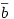\overline{b}