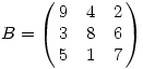 B=\left(\matrix {9&4&2 \cr 3&8&6 \cr 5&1&7 \cr}\right)