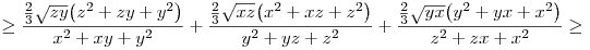
\ge
\frac{\frac23 \sqrt{zy}\big(z^2+zy+y^2\big)}{x^2+xy+y^2}+
\frac{\frac23 \sqrt{xz}\big(x^2+xz+z^2\big)}{y^2+yz+z^2}+
\frac{\frac23 \sqrt{yx}\big(y^2+yx+x^2\big)}{z^2+zx+x^2} \ge
