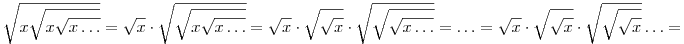 
\sqrt{x\sqrt{x\sqrt{x\dots}}} = \sqrt{x} \cdot \sqrt{\sqrt{x\sqrt{x\dots}}} = \sqrt{x} \cdot \sqrt{\sqrt{x}} \cdot \sqrt{\sqrt{\sqrt{x\dots}}} = \dots = 
\sqrt{x} \cdot \sqrt{\sqrt{x}} \cdot \sqrt{\sqrt{\sqrt{x}}} \dots =
