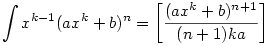 \int x^{k-1}(ax^k+b)^n=\bigg[\frac{(ax^k+b)^{n+1}}{(n+1)ka}\bigg]