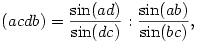 (acdb)=\frac{\sin(ad)}{\sin(dc)}:\frac{\sin(ab)}{\sin(bc)},