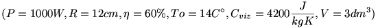 (P=1000 W, R=12 cm, \eta=60\%, To=14 C^\circ, C_{viz}=4200 \frac{J}{kgK}, V=3 dm^3)